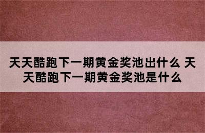 天天酷跑下一期黄金奖池出什么 天天酷跑下一期黄金奖池是什么